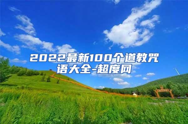 2022最新100个道教咒语大全-超度网
