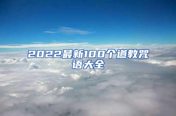 2022最新100个道教咒语大全