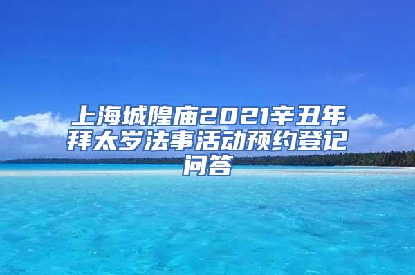 上海城隍庙2021辛丑年拜太岁法事活动预约登记问答