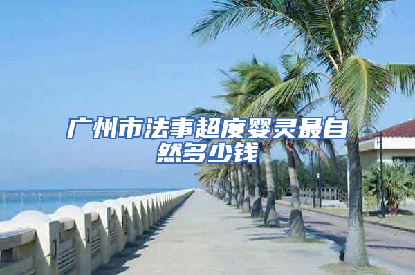 广州市法事超度婴灵最自然多少钱