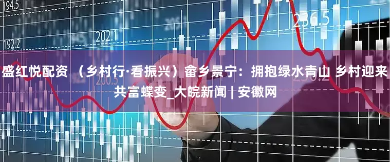 盛红悦配资 （乡村行·看振兴）畲乡景宁：拥抱绿水青山 乡村迎来共富蝶变_大皖新闻 | 安徽网