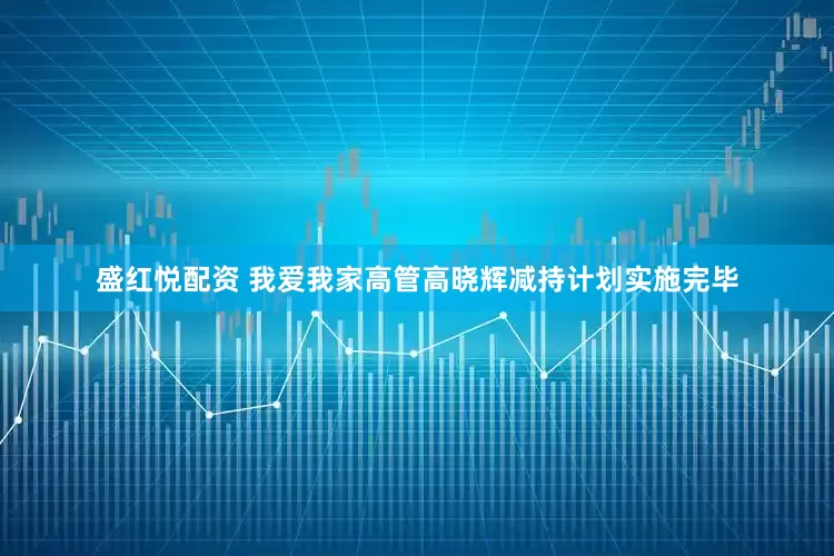 盛红悦配资 我爱我家高管高晓辉减持计划实施完毕