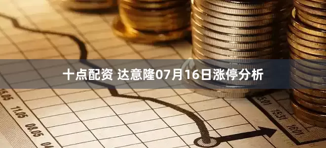 十点配资 达意隆07月16日涨停分析