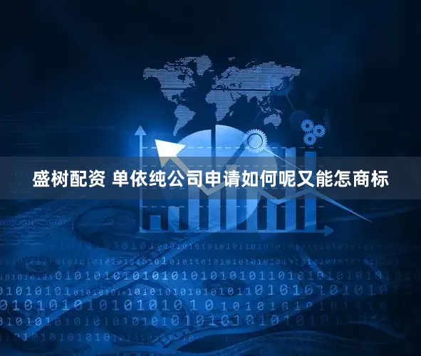 盛树配资 单依纯公司申请如何呢又能怎商标