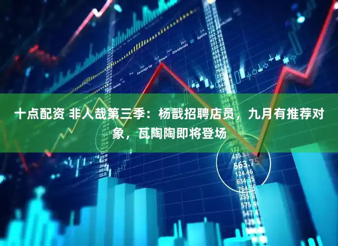 十点配资 非人哉第三季：杨戬招聘店员，九月有推荐对象，瓦陶陶即将登场
