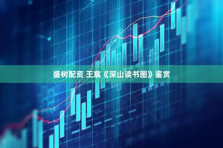 盛树配资 王宸《深山读书图》鉴赏