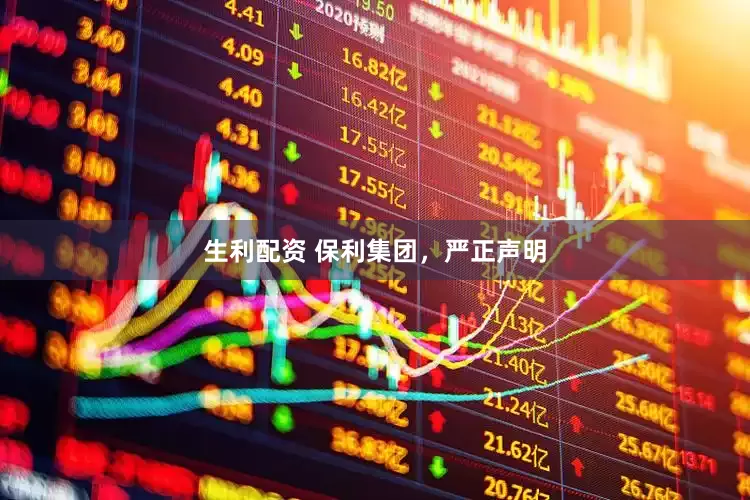 生利配资 保利集团，严正声明