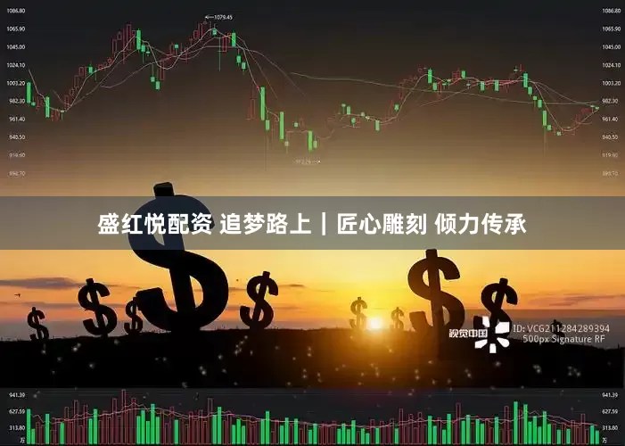 盛红悦配资 追梦路上|匠心雕刻 倾力传承